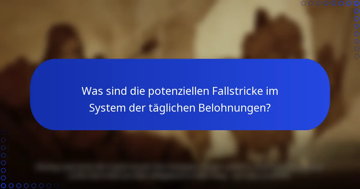 Was sind die potenziellen Fallstricke im System der täglichen Belohnungen?