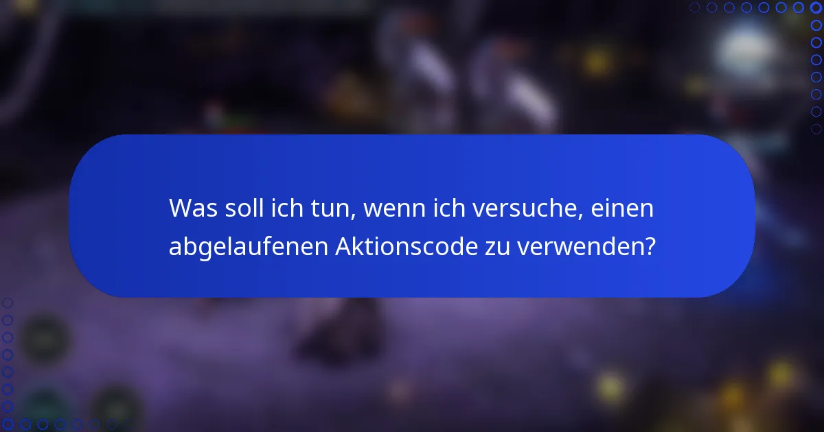 Was soll ich tun, wenn ich versuche, einen abgelaufenen Aktionscode zu verwenden?