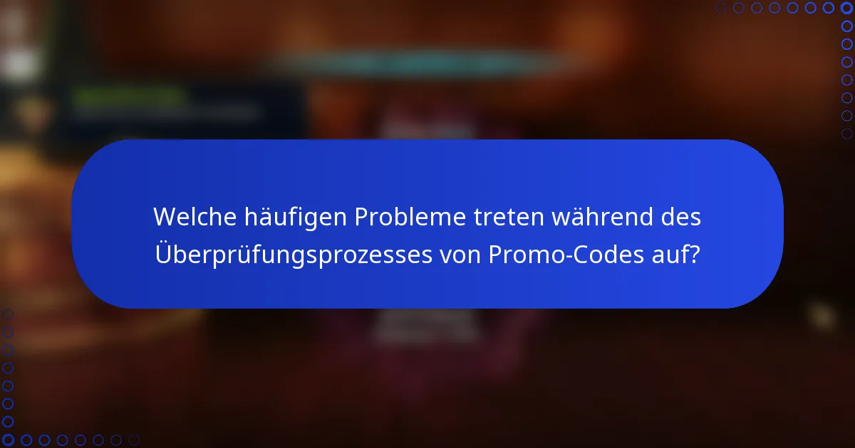 Welche häufigen Probleme treten während des Überprüfungsprozesses von Promo-Codes auf?