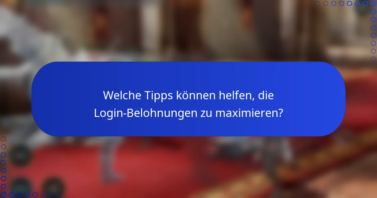 Welche Tipps können helfen, die Login-Belohnungen zu maximieren?