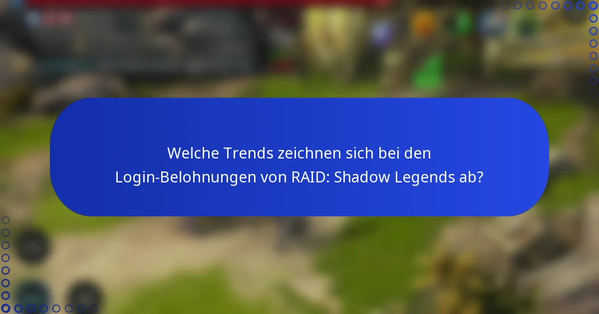 Welche Trends zeichnen sich bei den Login-Belohnungen von RAID: Shadow Legends ab?