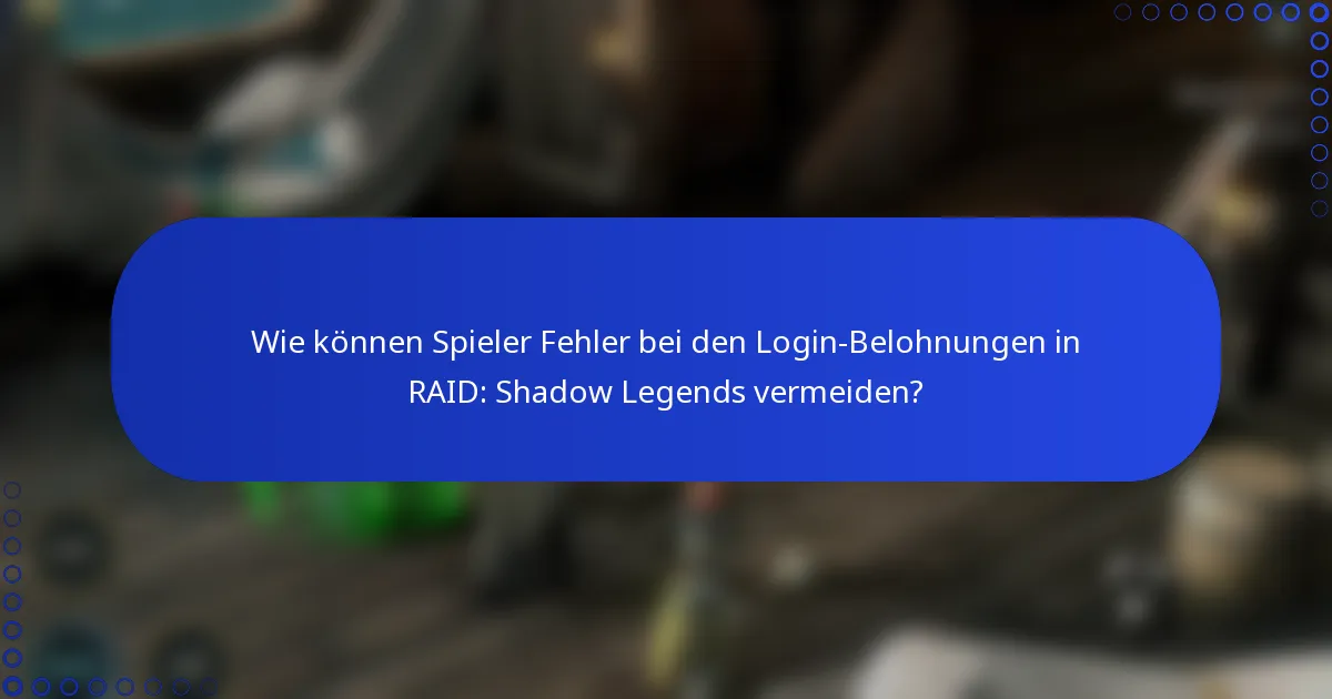 Wie können Spieler Fehler bei den Login-Belohnungen in RAID: Shadow Legends vermeiden?