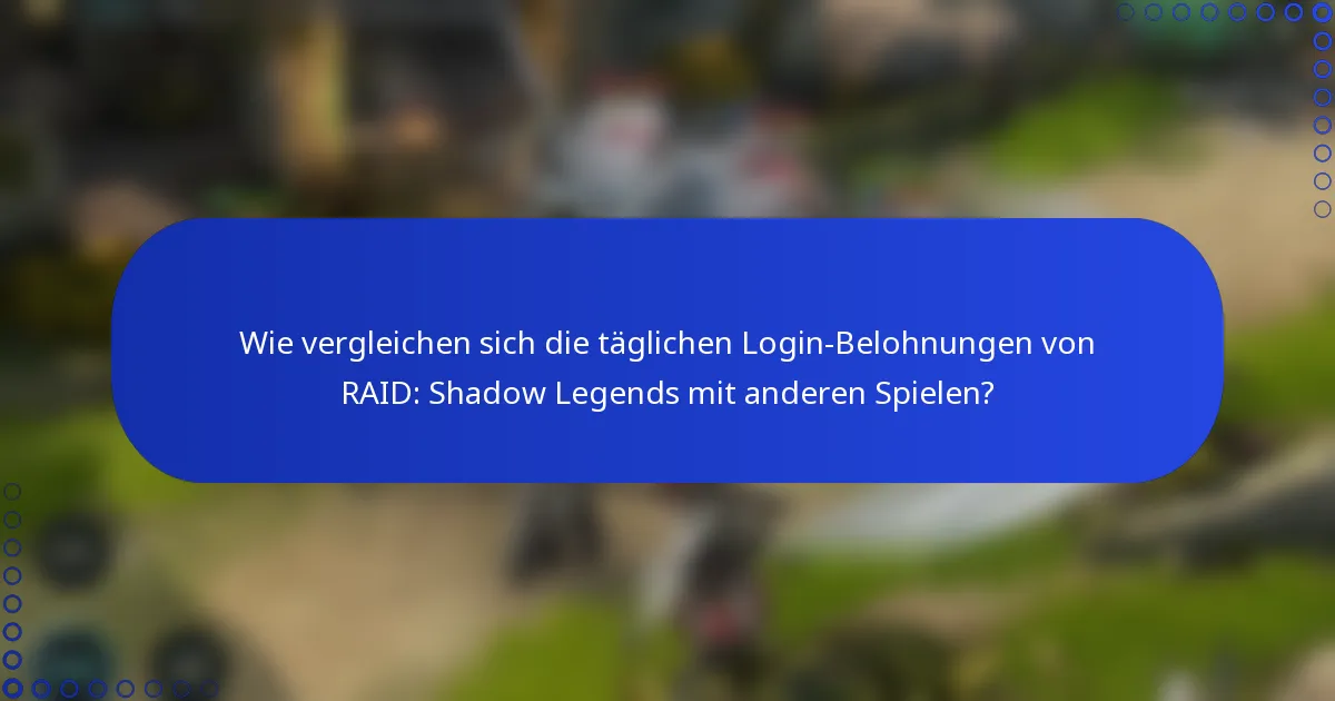 Wie vergleichen sich die täglichen Login-Belohnungen von RAID: Shadow Legends mit anderen Spielen?